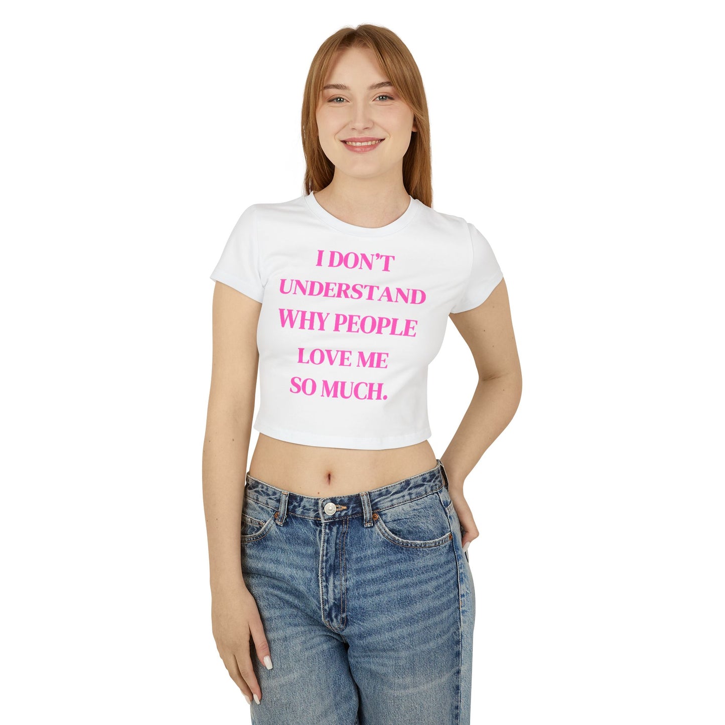 Women's Baby Tee - "I Don't Understand Why People Love Me So Much" - Cute Crop Top for Casual Outings
