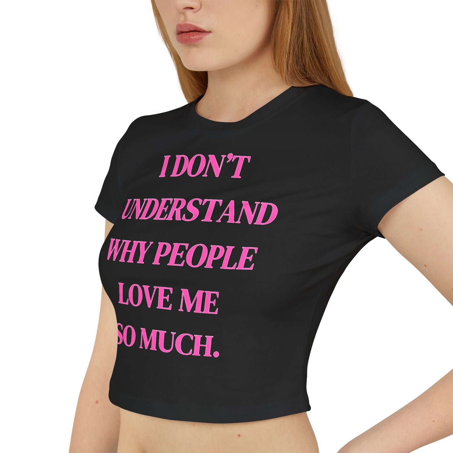 Women's Baby Tee - "I Don't Understand Why People Love Me So Much" - Cute Crop Top for Casual Outings