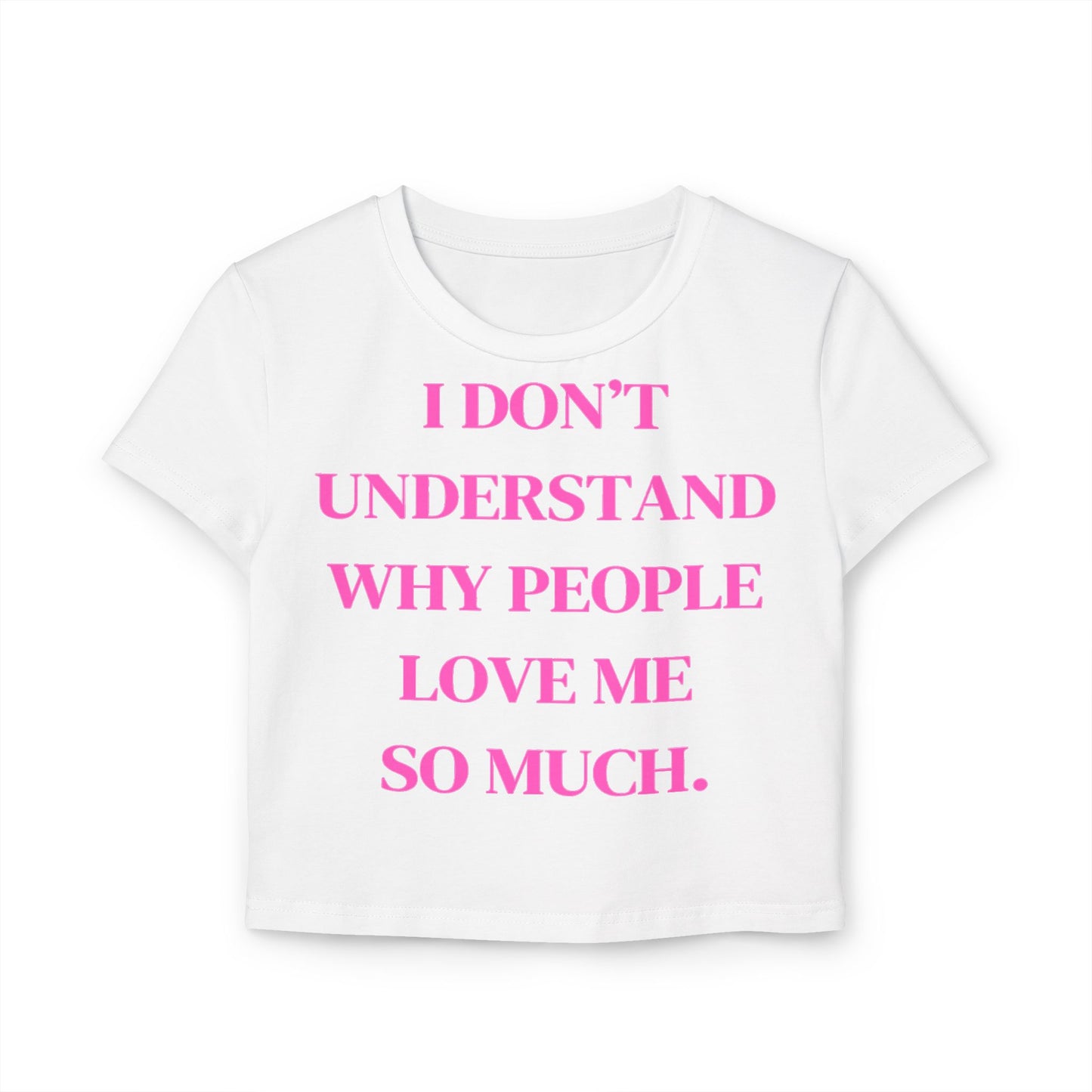 Women's Baby Tee - "I Don't Understand Why People Love Me So Much" - Cute Crop Top for Casual Outings