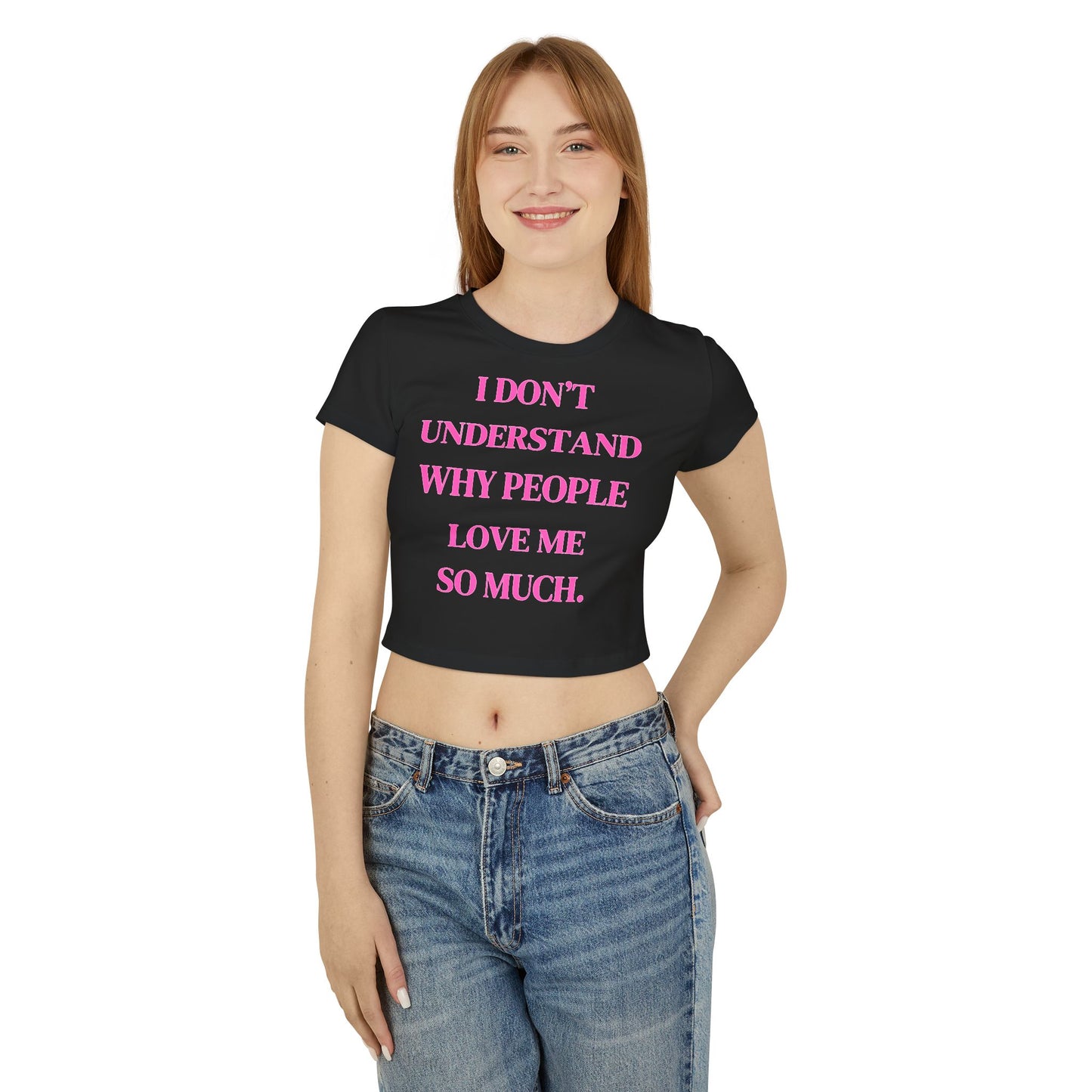 Women's Baby Tee - "I Don't Understand Why People Love Me So Much" - Cute Crop Top for Casual Outings